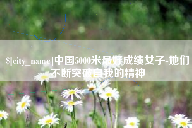 秦皇岛中国5000米最好成绩女子-她们不断突破自我的精神