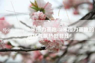 秦皇岛50米接力赛跑-50米接力赛跑的现场气氛热烈非凡