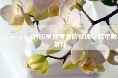 秦皇岛消防员报考消防救援学院年龄条件