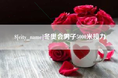 秦皇岛冬奥会男子5000米接力