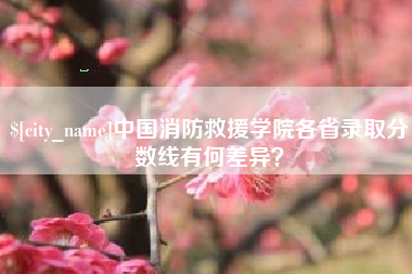 秦皇岛中国消防救援学院各省录取分数线有何差异？