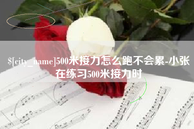 秦皇岛500米接力怎么跑不会累-小张在练习500米接力时