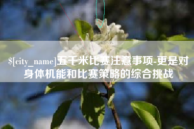 秦皇岛五千米比赛注意事项-更是对身体机能和比赛策略的综合挑战