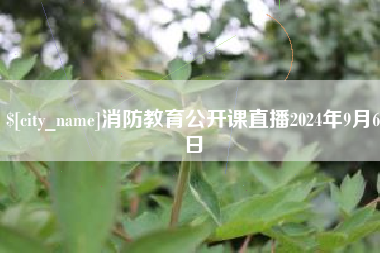 秦皇岛消防教育公开课直播2024年9月6日