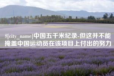 秦皇岛中国五千米纪录-但这并不能掩盖中国运动员在该项目上付出的努力