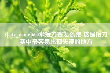 秦皇岛600米接力赛怎么跑-这是接力赛中最容易出现失误的地方
