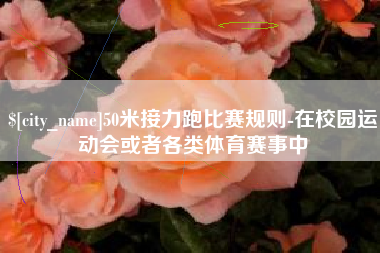 秦皇岛50米接力跑比赛规则-在校园运动会或者各类体育赛事中