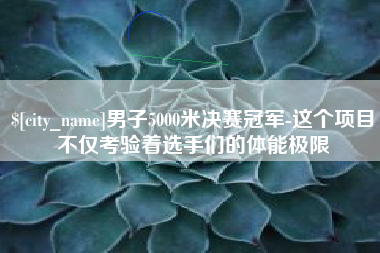 秦皇岛男子5000米决赛冠军-这个项目不仅考验着选手们的体能极限