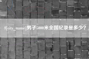 秦皇岛男子5000米全国纪录是多少？