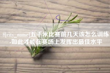 秦皇岛五千米比赛前几天该怎么训练-如此才能在赛场上发挥出最佳水平
