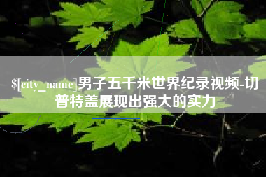 秦皇岛男子五千米世界纪录视频-切普特盖展现出强大的实力