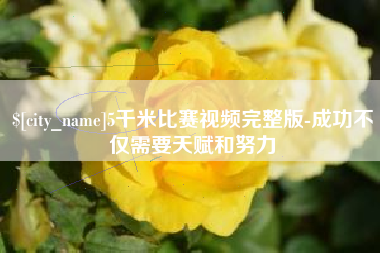 秦皇岛5千米比赛视频完整版-成功不仅需要天赋和努力