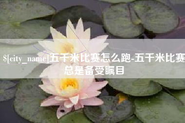 秦皇岛五千米比赛怎么跑-五千米比赛总是备受瞩目