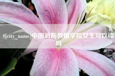 秦皇岛中国消防救援学院女生可以读吗