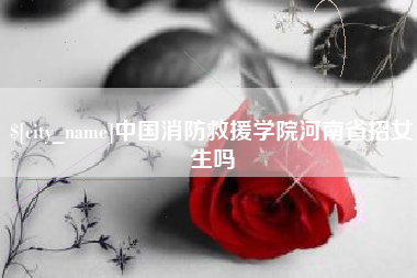 秦皇岛中国消防救援学院河南省招女生吗