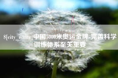 秦皇岛中国5000米奥运金牌-完善科学训练体系至关重要