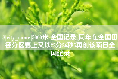 秦皇岛5000米 全国记录-同年在全国田径分区赛上又以25分56秒5再创该项目全国纪录