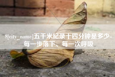 秦皇岛五千米纪录十四分钟是多少-每一步落下、每一次呼吸