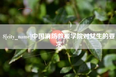 秦皇岛中国消防救援学院对女生的要求