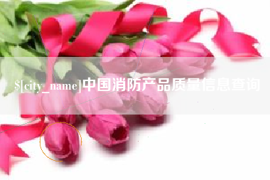 秦皇岛中国消防产品质量信息查询