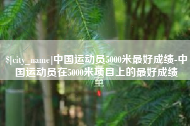 秦皇岛中国运动员5000米最好成绩-中国运动员在5000米项目上的最好成绩