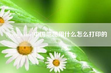 秦皇岛中国地图用什么怎么打印的