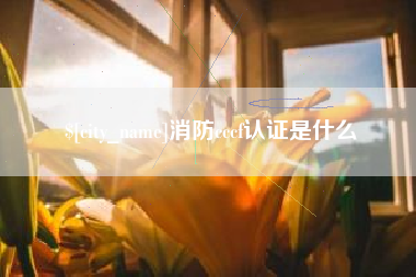 秦皇岛消防cccf认证是什么