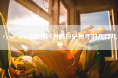 秦皇岛我国的消防日是每年的几月几号