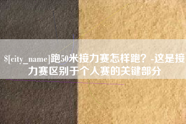秦皇岛跑50米接力赛怎样跑？-这是接力赛区别于个人赛的关键部分