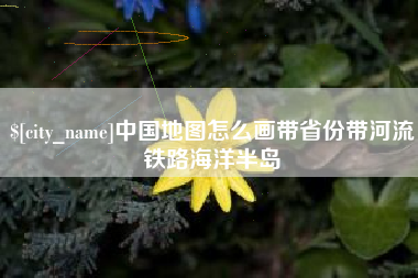 秦皇岛中国地图怎么画带省份带河流铁路海洋半岛