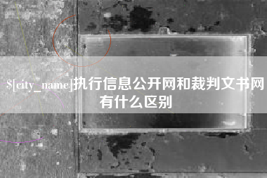 秦皇岛执行信息公开网和裁判文书网有什么区别