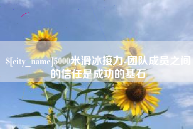 秦皇岛5000米滑冰接力-团队成员之间的信任是成功的基石