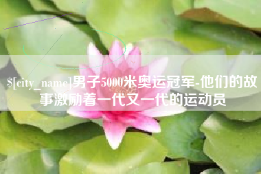 秦皇岛男子5000米奥运冠军-他们的故事激励着一代又一代的运动员