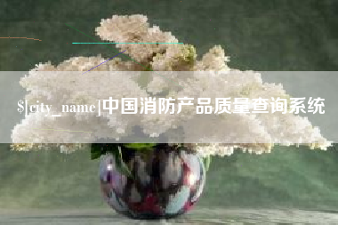 秦皇岛中国消防产品质量查询系统