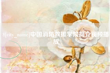 秦皇岛中国消防救援学院简介视频播放