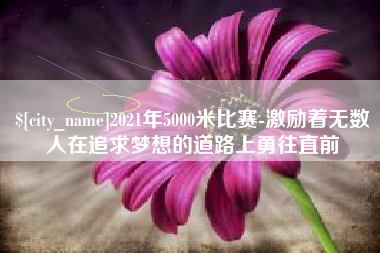 秦皇岛2021年5000米比赛-激励着无数人在追求梦想的道路上勇往直前