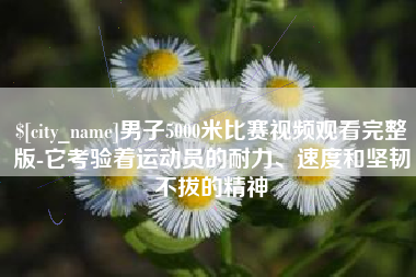 秦皇岛男子5000米比赛视频观看完整版-它考验着运动员的耐力、速度和坚韧不拔的精神