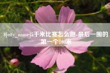 秦皇岛5千米比赛怎么跑-最后一圈的第一个100米