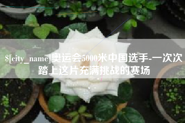 秦皇岛奥运会5000米中国选手-一次次踏上这片充满挑战的赛场