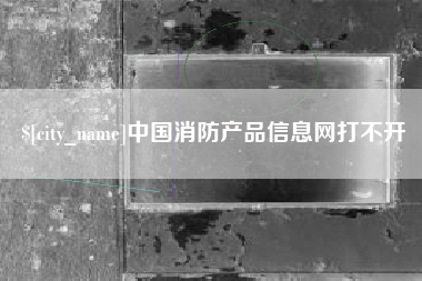 秦皇岛中国消防产品信息网打不开