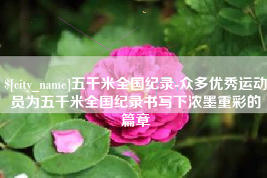 秦皇岛五千米全国纪录-众多优秀运动员为五千米全国纪录书写下浓墨重彩的篇章