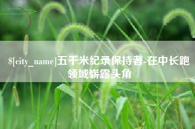 秦皇岛五千米纪录保持者-在中长跑领域崭露头角