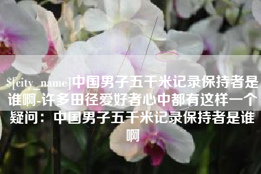 秦皇岛中国男子五千米记录保持者是谁啊-许多田径爱好者心中都有这样一个疑问：中国男子五千米记录保持者是谁啊