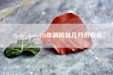 秦皇岛21年消防员几月份报名