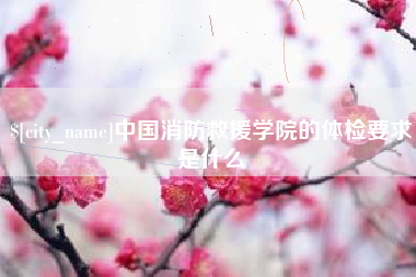秦皇岛中国消防救援学院的体检要求是什么