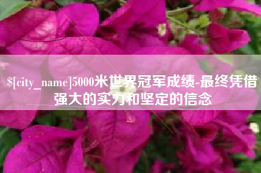 秦皇岛5000米世界冠军成绩-最终凭借强大的实力和坚定的信念