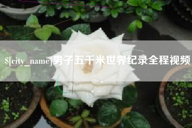 秦皇岛男子五千米世界纪录全程视频