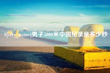 秦皇岛男子5000米中国纪录是多少秒