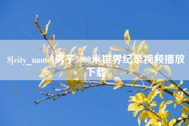秦皇岛男子5000米世界纪录视频播放下载