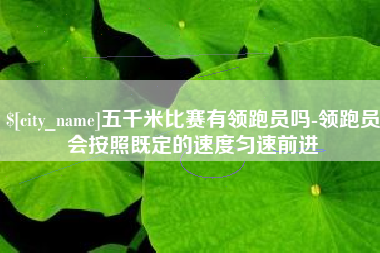 秦皇岛五千米比赛有领跑员吗-领跑员会按照既定的速度匀速前进